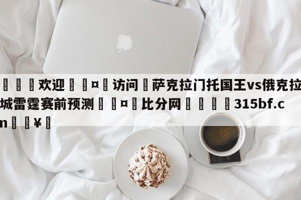 🍏欢迎🤸访问⚽萨克拉门托国王vs俄克拉荷马城雷霆赛前预测🤟比分网🛑315bf.com🥚