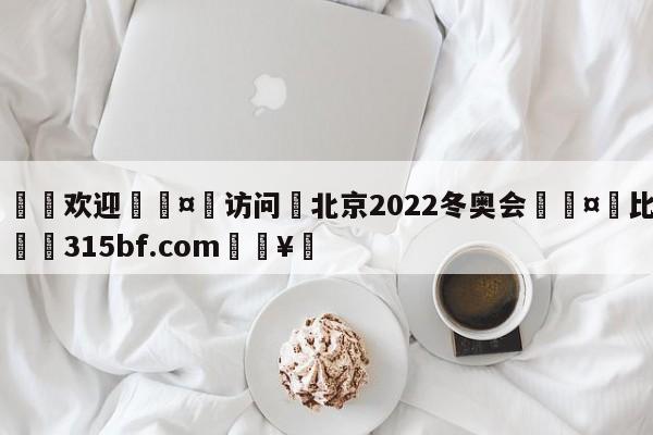 🍏欢迎🤸访问⚽北京2022冬奥会🤟比分网🛑315bf.com🥚