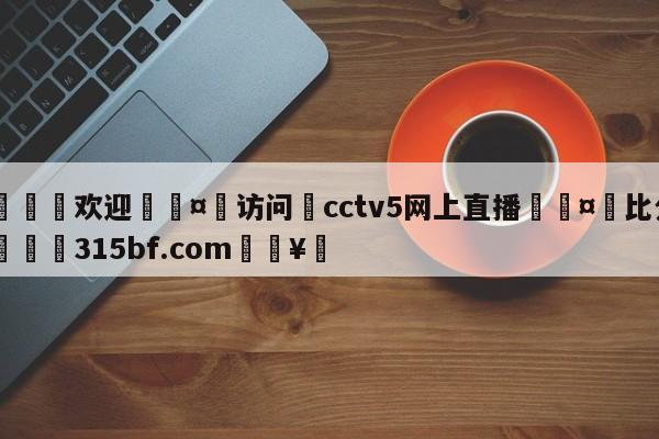 🍏欢迎🤸访问⚽cctv5网上直播🤟比分网🛑315bf.com🥚