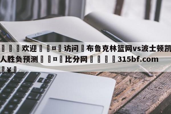 🍏欢迎🤸访问⚽布鲁克林篮网vs波士顿凯尔特人胜负预测🤟比分网🛑315bf.com🥚