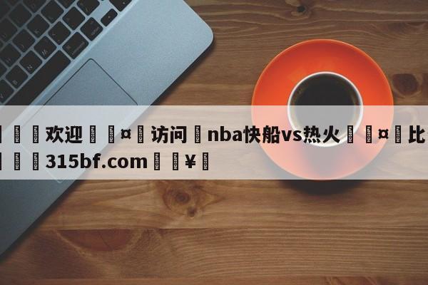 🍏欢迎🤸访问⚽nba快船vs热火🤟比分网🛑315bf.com🥚