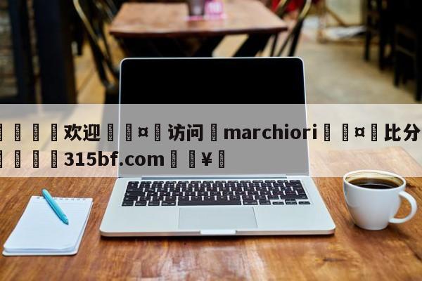 🍏欢迎🤸访问⚽marchiori🤟比分网🛑315bf.com🥚