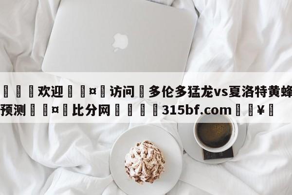 🍏欢迎🤸访问⚽多伦多猛龙vs夏洛特黄蜂比分预测🤟比分网🛑315bf.com🥚