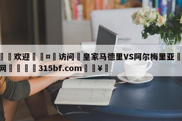 🍏欢迎🤸访问⚽皇家马德里VS阿尔梅里亚🤟比分网🛑315bf.com🥚