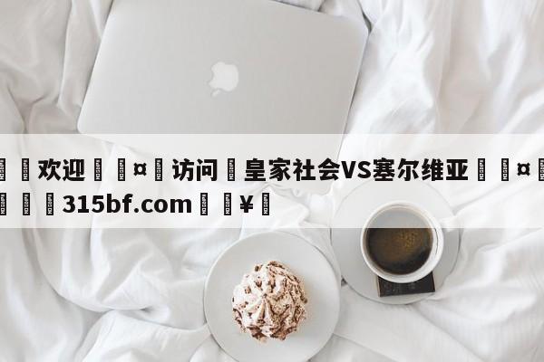 🍏欢迎🤸访问⚽皇家社会VS塞尔维亚🤟比分网🛑315bf.com🥚