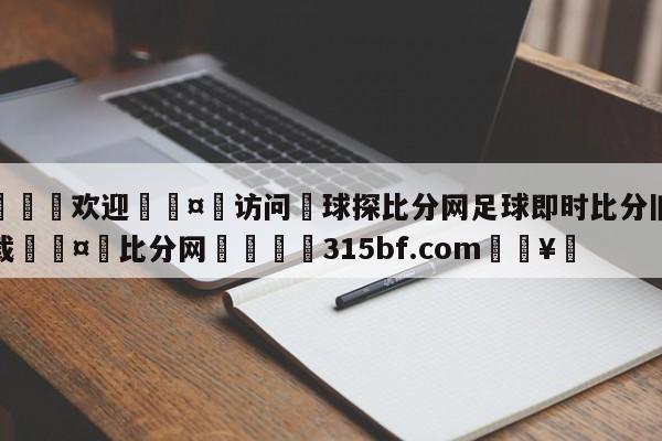 🍏欢迎🤸访问⚽球探比分网足球即时比分旧版下载🤟比分网🛑315bf.com🥚