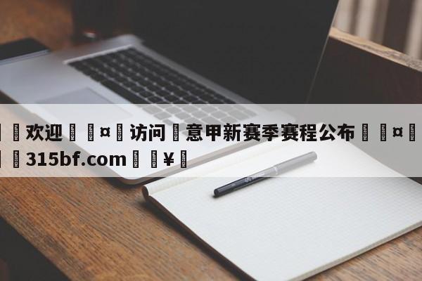 🍏欢迎🤸访问⚽意甲新赛季赛程公布🤟比分网🛑315bf.com🥚