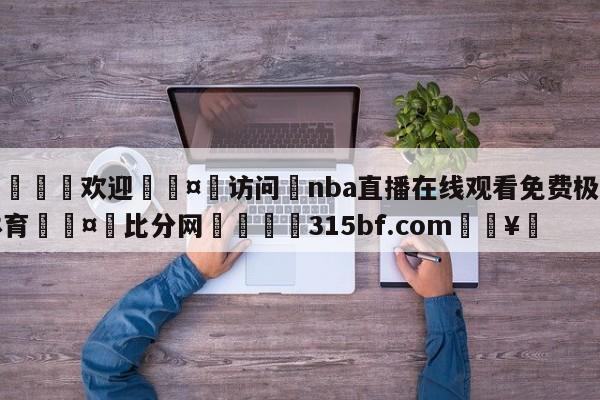 🍏欢迎🤸访问⚽nba直播在线观看免费极速体育🤟比分网🛑315bf.com🥚