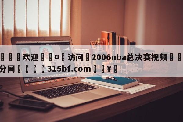 🍏欢迎🤸访问⚽2006nba总决赛视频🤟比分网🛑315bf.com🥚