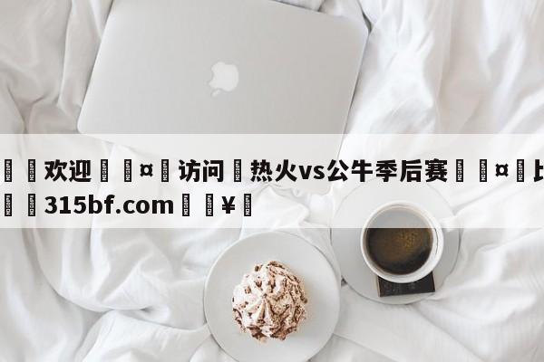 🍏欢迎🤸访问⚽热火vs公牛季后赛🤟比分网🛑315bf.com🥚