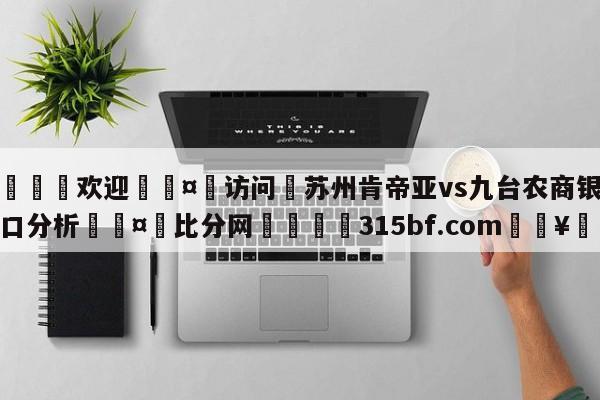 🍏欢迎🤸访问⚽苏州肯帝亚vs九台农商银行盘口分析🤟比分网🛑315bf.com🥚