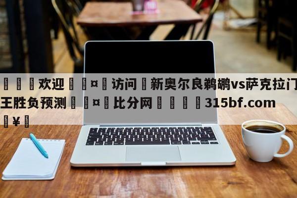 🍏欢迎🤸访问⚽新奥尔良鹈鹕vs萨克拉门托国王胜负预测🤟比分网🛑315bf.com🥚