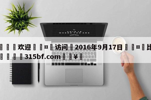 🍏欢迎🤸访问⚽2016年9月17日🤟比分网🛑315bf.com🥚