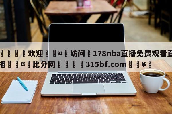 🍏欢迎🤸访问⚽178nba直播免费观看直播🤟比分网🛑315bf.com🥚