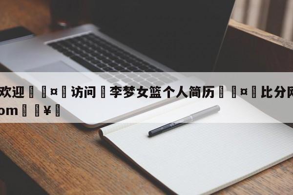 🍏欢迎🤸访问⚽李梦女篮个人简历🤟比分网🛑315bf.com🥚
