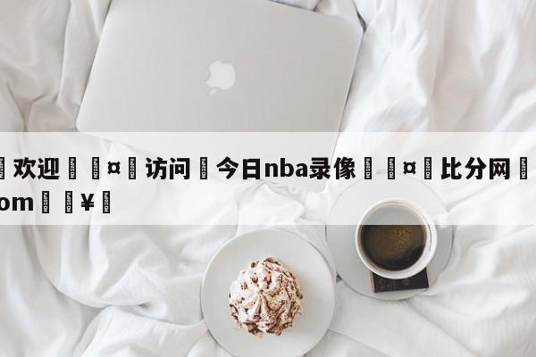 🍏欢迎🤸访问⚽今日nba录像🤟比分网🛑315bf.com🥚