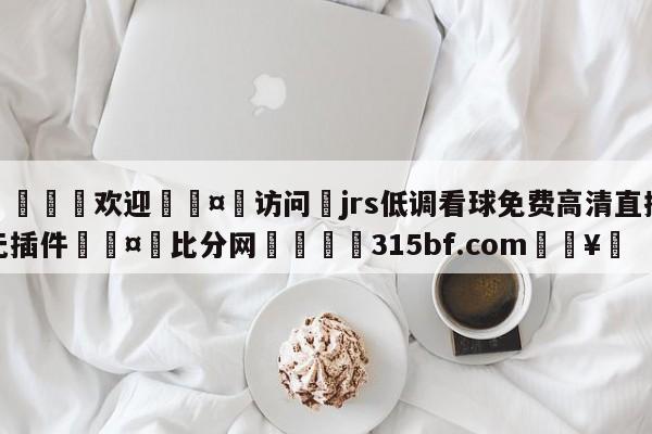 🍏欢迎🤸访问⚽jrs低调看球免费高清直播无插件🤟比分网🛑315bf.com🥚