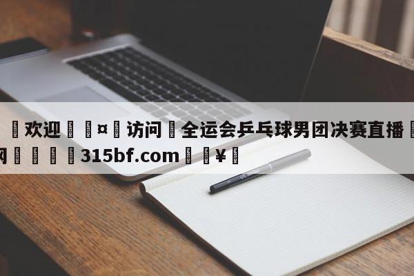 🍏欢迎🤸访问⚽全运会乒乓球男团决赛直播🤟比分网🛑315bf.com🥚