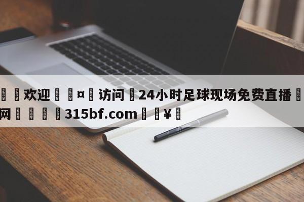 🍏欢迎🤸访问⚽24小时足球现场免费直播🤟比分网🛑315bf.com🥚