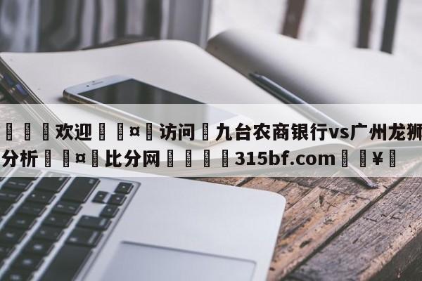 🍏欢迎🤸访问⚽九台农商银行vs广州龙狮盘口分析🤟比分网🛑315bf.com🥚