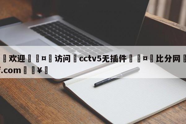 🍏欢迎🤸访问⚽cctv5无插件🤟比分网🛑315bf.com🥚