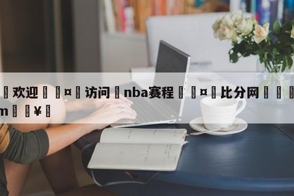 🍏欢迎🤸访问⚽nba赛程🤟比分网🛑315bf.com🥚