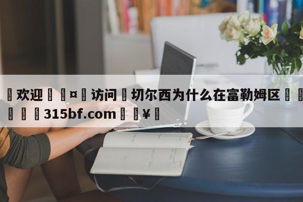 🍏欢迎🤸访问⚽切尔西为什么在富勒姆区🤟比分网🛑315bf.com🥚