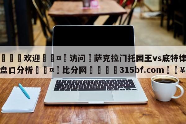 🍏欢迎🤸访问⚽萨克拉门托国王vs底特律活塞盘口分析🤟比分网🛑315bf.com🥚