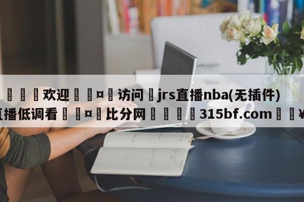 🍏欢迎🤸访问⚽jrs直播nba(无插件)直播低调看🤟比分网🛑315bf.com🥚