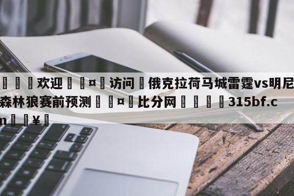 🍏欢迎🤸访问⚽俄克拉荷马城雷霆vs明尼苏达森林狼赛前预测🤟比分网🛑315bf.com🥚