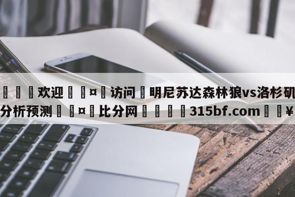 🍏欢迎🤸访问⚽明尼苏达森林狼vs洛杉矶快船分析预测🤟比分网🛑315bf.com🥚