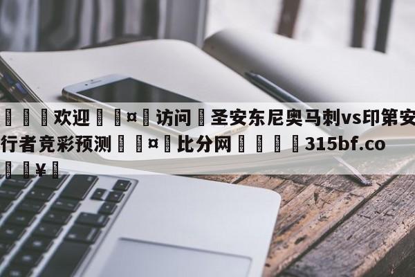 🍏欢迎🤸访问⚽圣安东尼奥马刺vs印第安纳步行者竞彩预测🤟比分网🛑315bf.com🥚