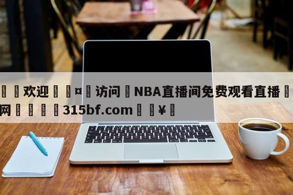 🍏欢迎🤸访问⚽NBA直播间免费观看直播🤟比分网🛑315bf.com🥚