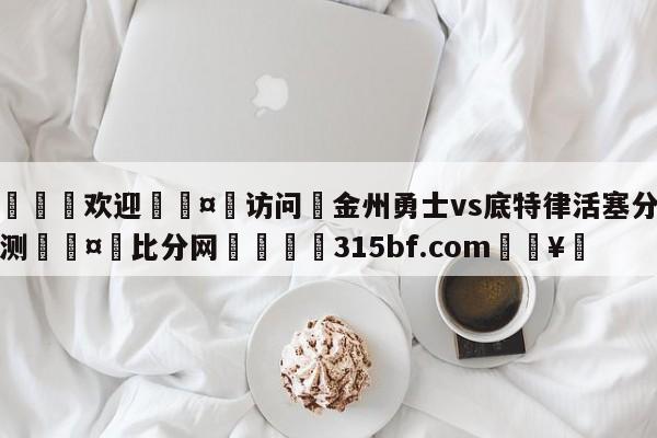 🍏欢迎🤸访问⚽金州勇士vs底特律活塞分析预测🤟比分网🛑315bf.com🥚