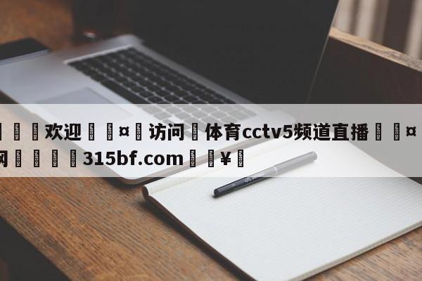 🍏欢迎🤸访问⚽体育cctv5频道直播🤟比分网🛑315bf.com🥚