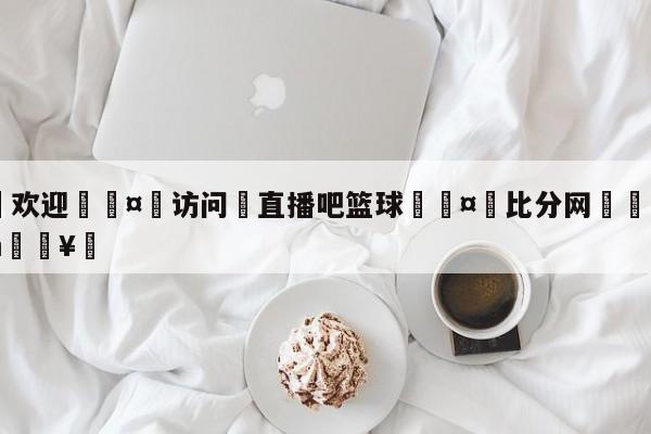 🍏欢迎🤸访问⚽直播吧篮球🤟比分网🛑315bf.com🥚