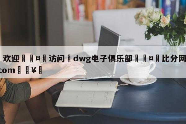 🍏欢迎🤸访问⚽dwg电子俱乐部🤟比分网🛑315bf.com🥚