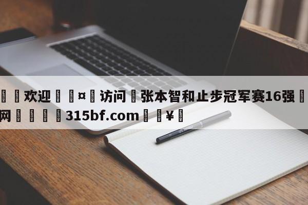 🍏欢迎🤸访问⚽张本智和止步冠军赛16强🤟比分网🛑315bf.com🥚