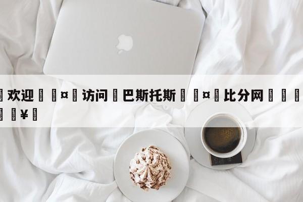 🍏欢迎🤸访问⚽巴斯托斯🤟比分网🛑315bf.com🥚