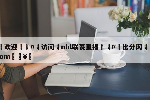 🍏欢迎🤸访问⚽nbl联赛直播🤟比分网🛑315bf.com🥚