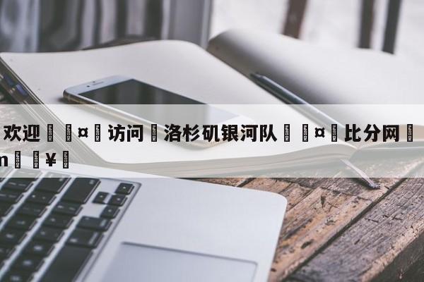 🍏欢迎🤸访问⚽洛杉矶银河队🤟比分网🛑315bf.com🥚