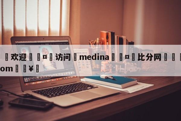 🍏欢迎🤸访问⚽medina🤟比分网🛑315bf.com🥚