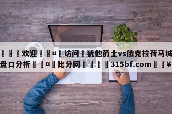 🍏欢迎🤸访问⚽犹他爵士vs俄克拉荷马城雷霆盘口分析🤟比分网🛑315bf.com🥚