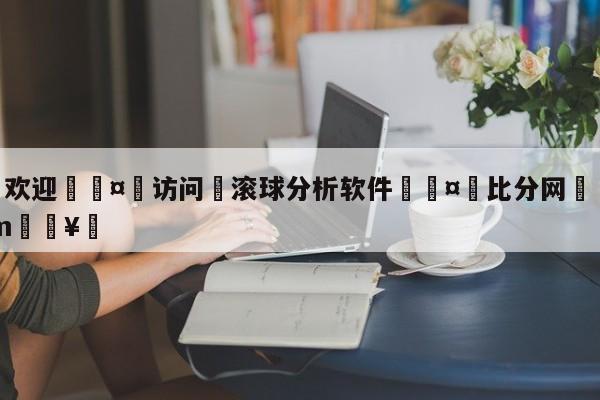 🍏欢迎🤸访问⚽滚球分析软件🤟比分网🛑315bf.com🥚