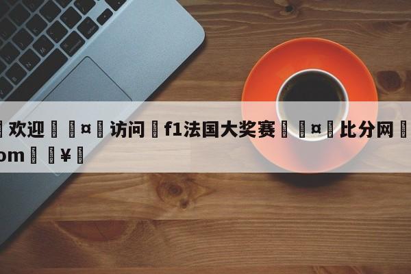 🍏欢迎🤸访问⚽f1法国大奖赛🤟比分网🛑315bf.com🥚