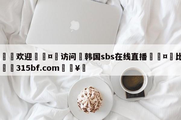 🍏欢迎🤸访问⚽韩国sbs在线直播🤟比分网🛑315bf.com🥚