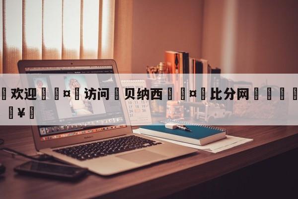 🍏欢迎🤸访问⚽贝纳西🤟比分网🛑315bf.com🥚