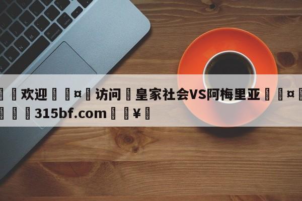 🍏欢迎🤸访问⚽皇家社会VS阿梅里亚🤟比分网🛑315bf.com🥚