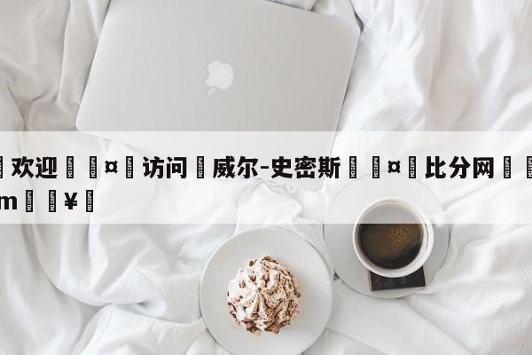 🍏欢迎🤸访问⚽威尔-史密斯🤟比分网🛑315bf.com🥚