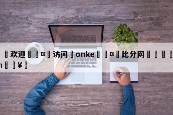 🍏欢迎🤸访问⚽onke🤟比分网🛑315bf.com🥚
